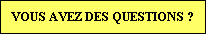 VOUS AVEZ DES QUESTIONS ?