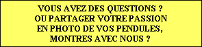 VOUS AVEZ DES QUESTIONS ?
OU PARTAGER VOTRE PASSION
EN PHOTO DE VOS PENDULES, 
MONTRES AVEC NOUS ?