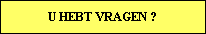 U HEBT VRAGEN ?